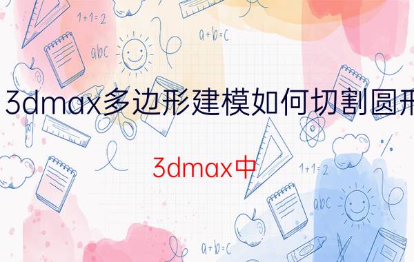 3dmax多边形建模如何切割圆形 3dmax中，怎样从正方体中挤出一个圆形？